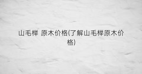 “山毛榉 原木价格(了解山毛榉原木价格)